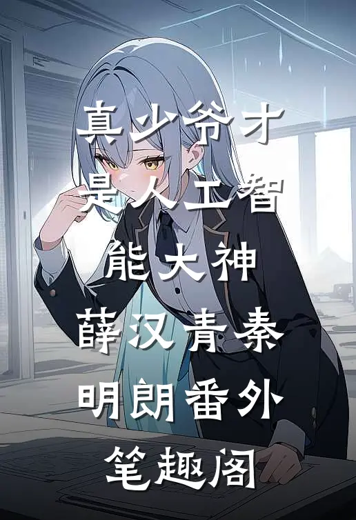 真少爷才是人工智能大神：薛汉青秦明朗番外笔趣阁