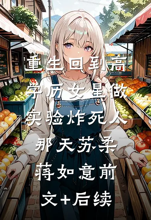 重生回到高学历女星做实验炸死人那天苏柔蒋如意前文+后续