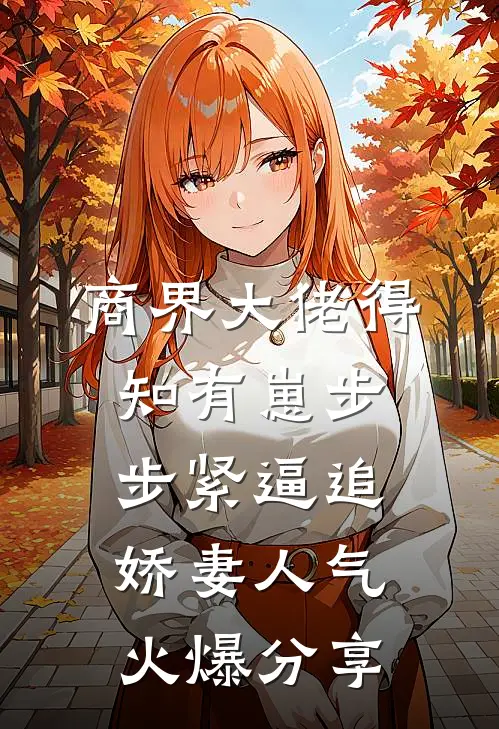 商界大佬得知有崽步步紧逼追娇妻人气火爆分享