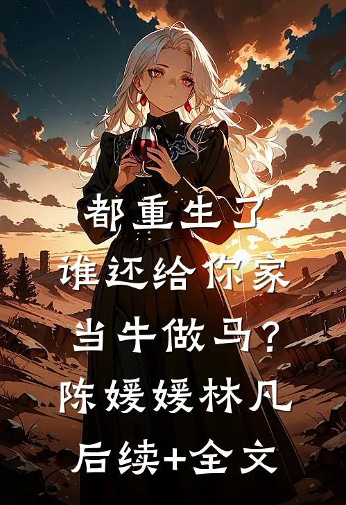都重生了，谁还给你家当牛做马？陈媛媛林凡后续+全文