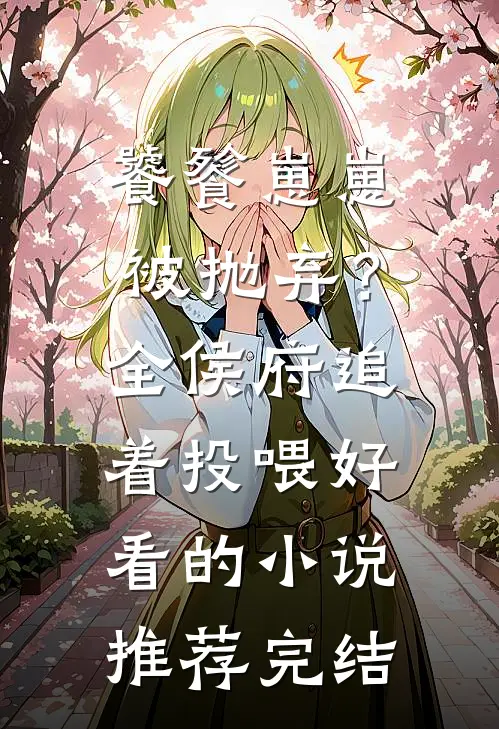 饕餮崽崽被抛弃？全侯府追着投喂好看的小说推荐完结