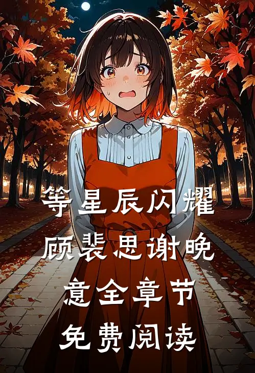 等星辰闪耀顾裴思谢晚意全章节免费阅读
