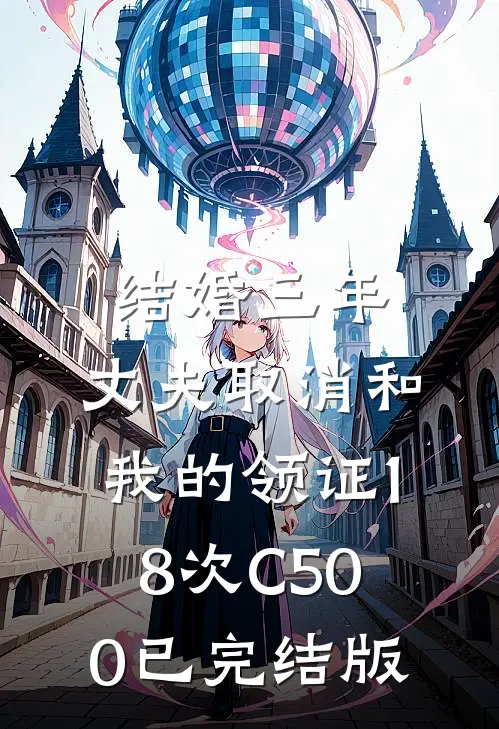 结婚三年，丈夫取消和我的领证18次C500已完结版