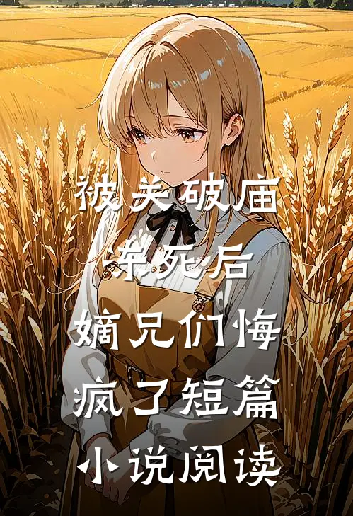 被关破庙冻死后，嫡兄们悔疯了短篇小说阅读