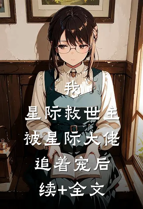我，星际救世主，被星际大佬追着宠后续+全文