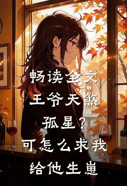 畅读全文王爷天煞孤星？可怎么求我给他生崽