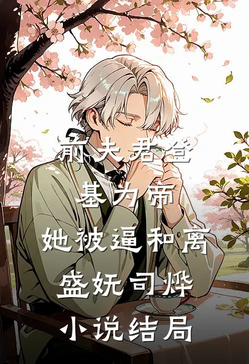 前夫君登基为帝，她被逼和离盛妩司烨小说结局