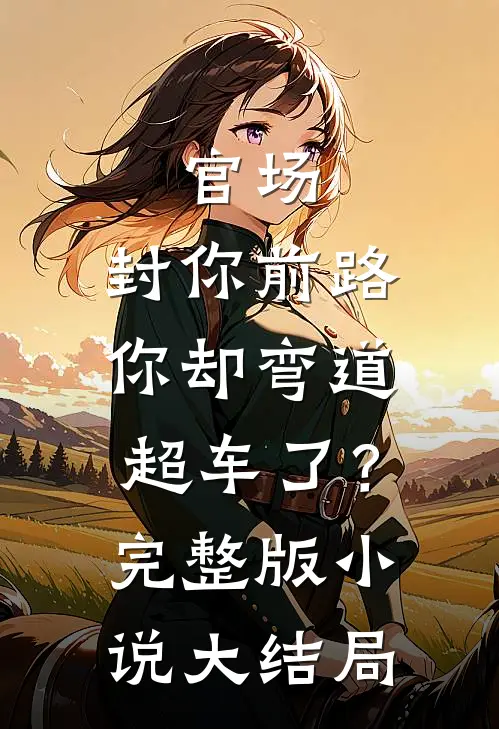 官场：封你前路，你却弯道超车了？完整版小说大结局