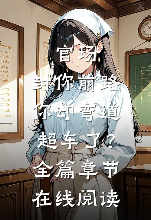 官场：封你前路，你却弯道超车了？全篇章节在线阅读