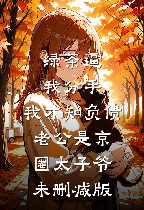 绿茶逼我分手，我才知负债老公是京圈太子爷未删减版