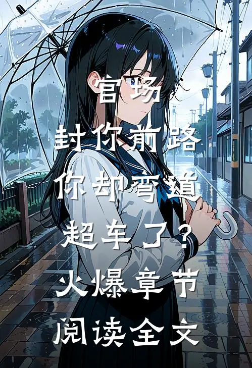 官场：封你前路，你却弯道超车了？火爆章节阅读全文