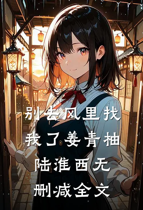 别去风里找我了姜青柚陆淮西无删减全文