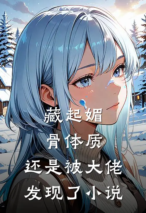 藏起媚骨体质，还是被大佬发现了小说