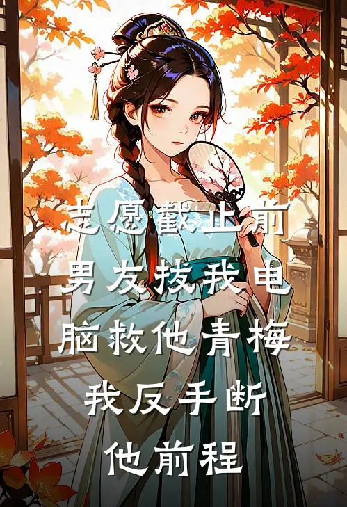 志愿截止前，男友拔我电脑救他青梅，我反手断他前程