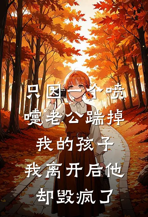 只因一个喷嚏老公踹掉我的孩子，我离开后他却毁疯了