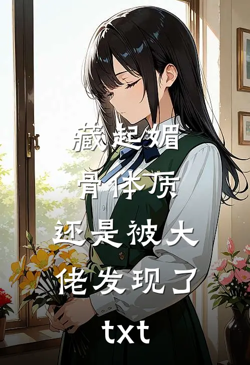 藏起媚骨体质，还是被大佬发现了txt
