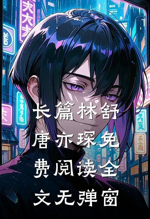 长篇林舒唐亦琛免费阅读全文无弹窗