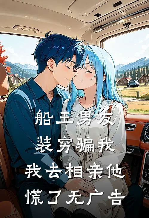 船王男友装穷骗我，我去相亲他慌了无广告
