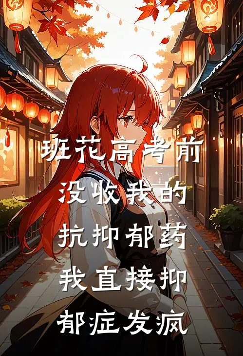 班花高考前没收我的抗抑郁药，我直接抑郁症发疯