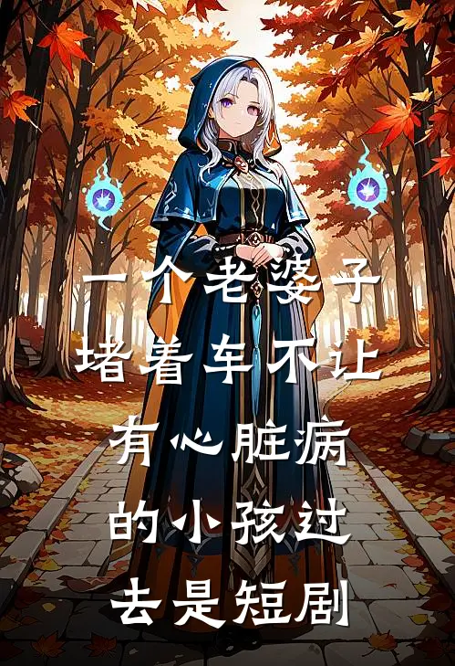 一个老婆子堵着车不让有心脏病的小孩过去是短剧