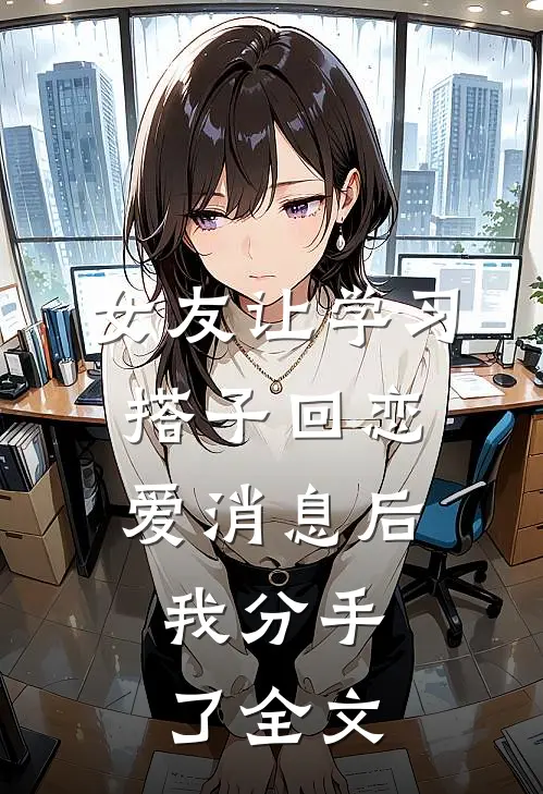 女友让学习搭子回恋爱消息后，我分手了全文
