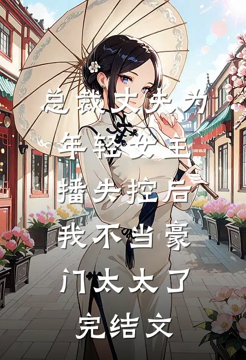 总裁丈夫为年轻女主播失控后，我不当豪门太太了完结文