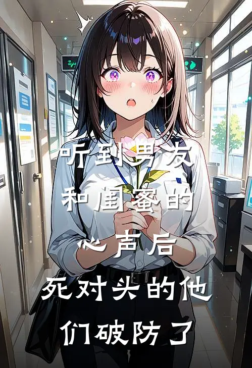 听到男友和闺蜜的心声后，死对头的他们破防了