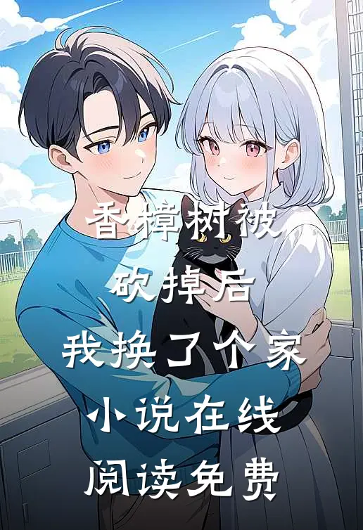 香樟树被砍掉后，我换了个家小说在线阅读免费