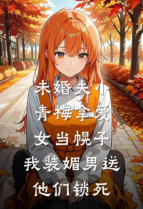 未婚夫小青梅拿爱女当幌子，我装媚男送他们锁死