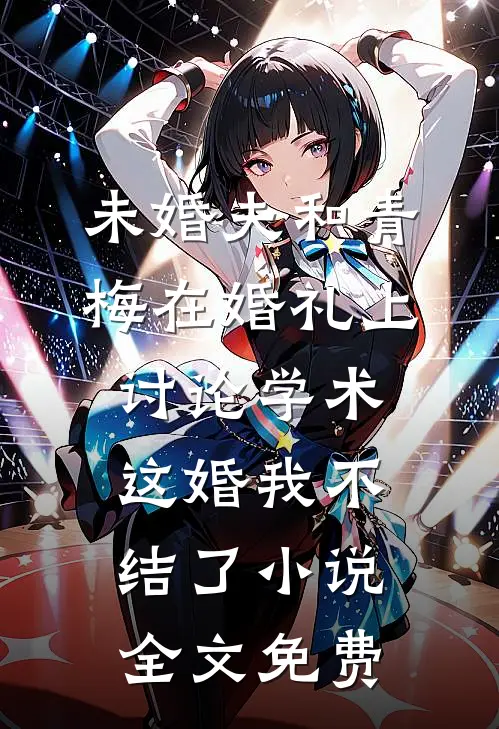 未婚夫和青梅在婚礼上讨论学术，这婚我不结了小说全文免费