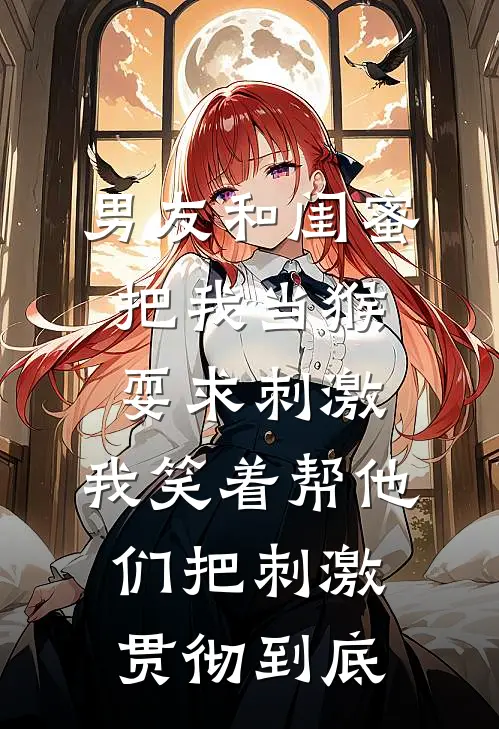 男友和闺蜜把我当猴耍求刺激，我笑着帮他们把刺激贯彻到底