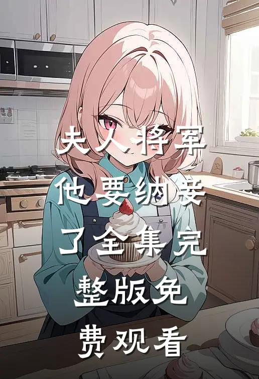 夫人将军他要纳妾了全集完整版免费观看