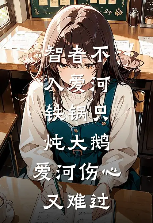 智者不入爱河,铁锅只炖大鹅,爱河伤心又难过