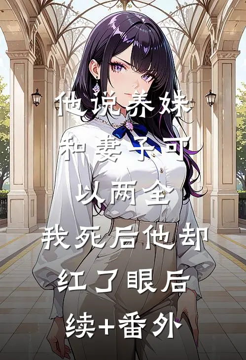 他说养妹和妻子可以两全，我死后他却红了眼后续+番外