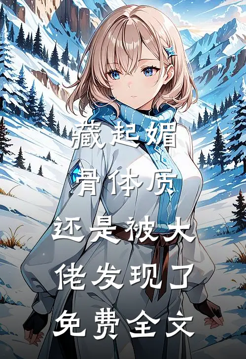 藏起媚骨体质，还是被大佬发现了免费全文