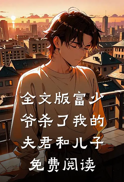 全文版富少爷杀了我的夫君和儿子免费阅读