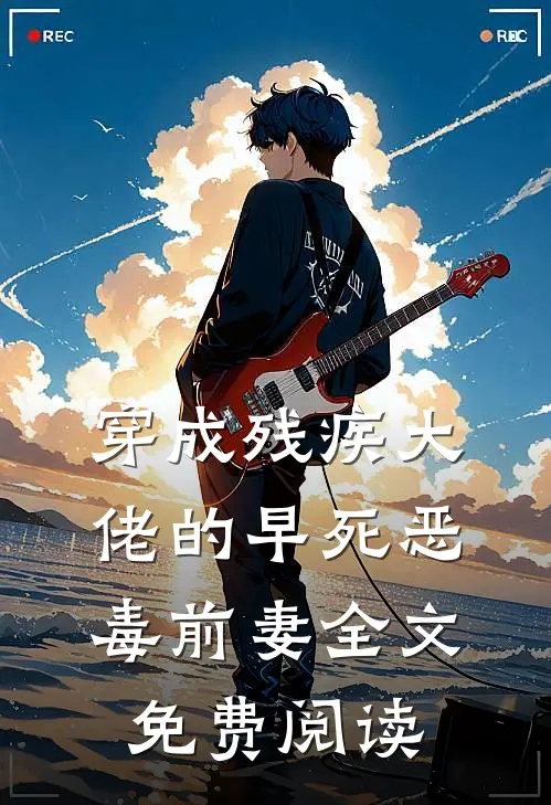 穿成残疾大佬的早死恶毒前妻全文免费阅读