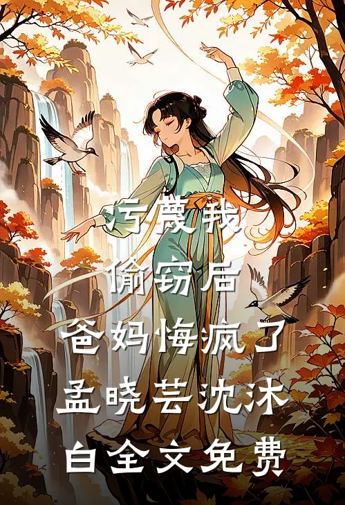 污蔑我偷窃后，爸妈悔疯了孟晓芸沈沐白全文免费