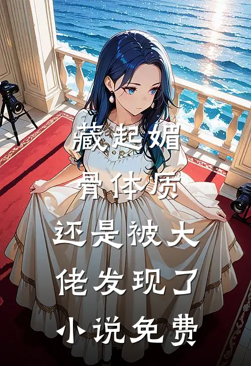 藏起媚骨体质，还是被大佬发现了小说免费