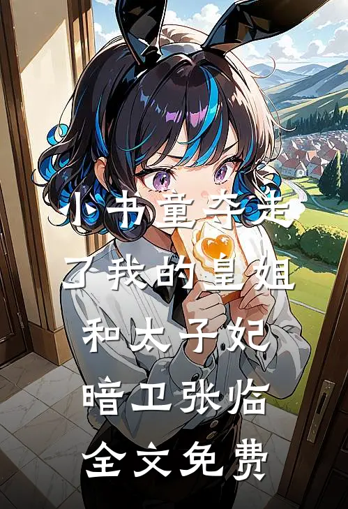 小书童夺走了我的皇姐和太子妃暗卫张临全文免费