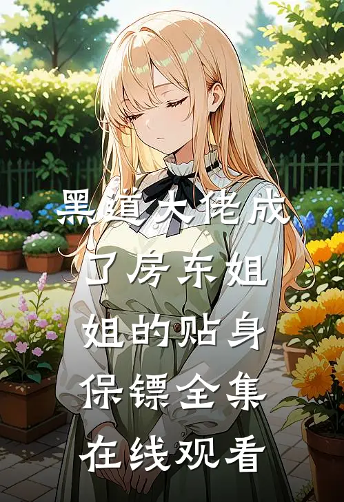 黑道大佬成了房东姐姐的贴身保镖 全集在线观看