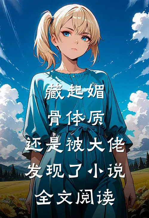 藏起媚骨体质，还是被大佬发现了小说全文阅读