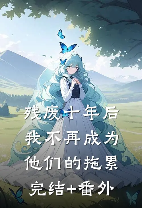 残废十年后，我不再成为他们的拖累完结+番外