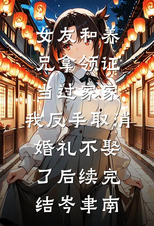女友和养兄拿领证当过家家，我反手取消婚礼不娶了后续完结岑聿南