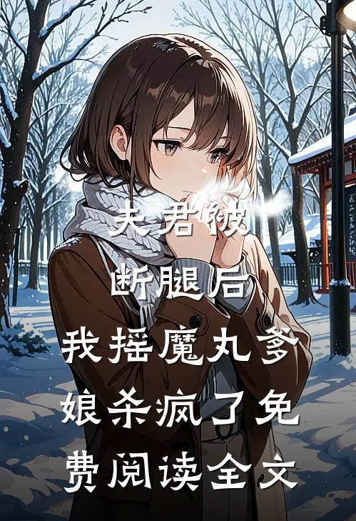 夫君被断腿后，我摇魔丸爹娘杀疯了免费阅读全文
