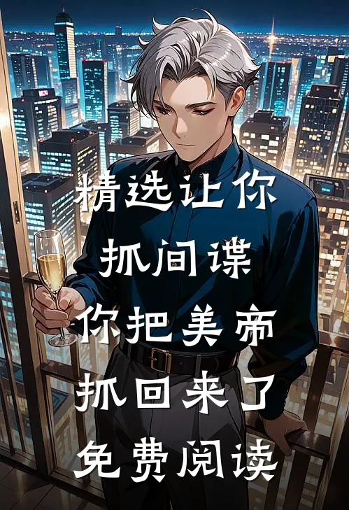 精选让你抓间谍,你把美帝抓回来了免费阅读