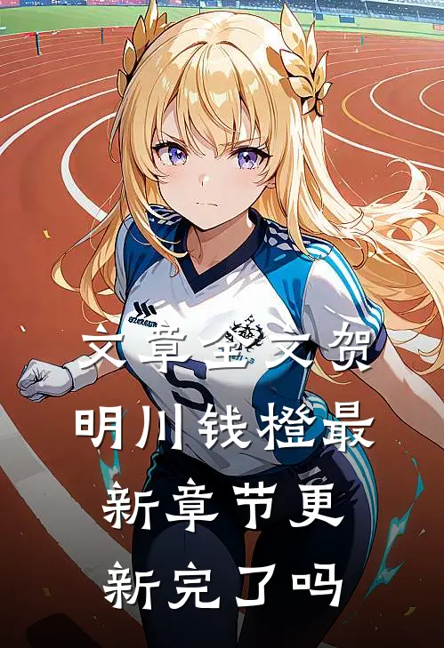 文章全文贺明川钱橙最新章节更新完了吗