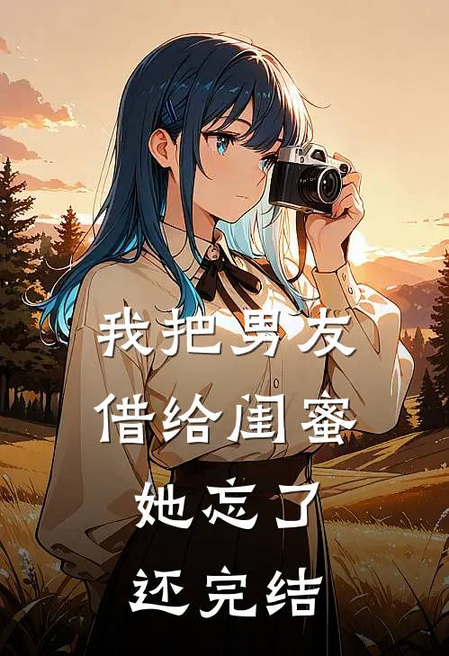 我把男友借给闺蜜，她忘了还完结