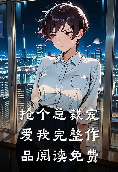 抢个总裁宠爱我完整作品阅读免费