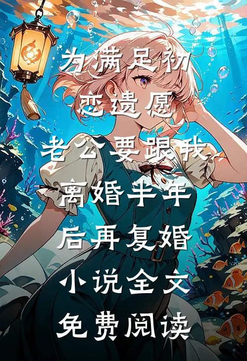 为满足初恋遗愿，老公要跟我离婚半年后再复婚小说全文免费阅读